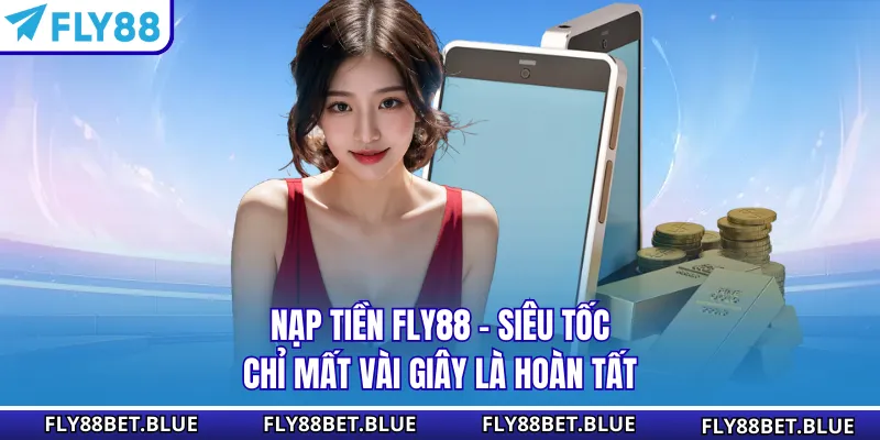 Nạp Tiền FLY88 - Siêu Tốc Chỉ Mất Vài Giây Là Hoàn Tất