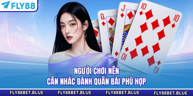 Người chơi nên cân nhắc đánh quân bài phù hợp